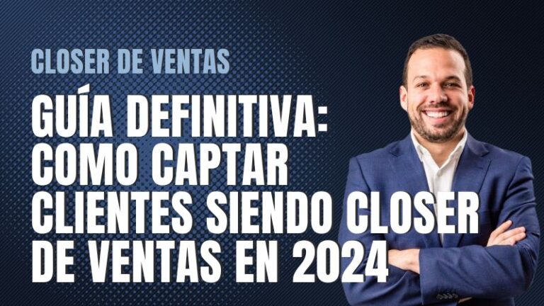 Lee más sobre el artículo Guía Definitiva: Cómo Captar Clientes Siendo Closer de Ventas en 2024